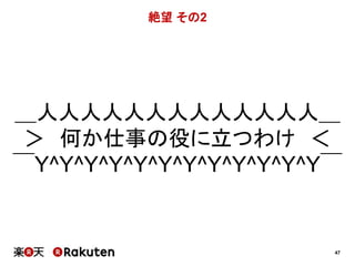 47 
絶望その2 
＿人人人人人人人人人人人人人＿ 
＞ 何か仕事の役に立つわけ＜ 
￣Y^Y^Y^Y^Y^Y^Y^Y^Y^Y^Y^Y￣ 
 