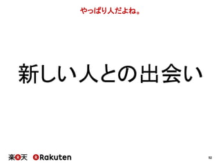 52 
やっぱり人だよね。 
新しい人との出会い 
 