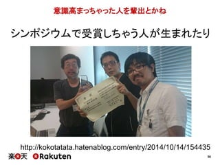 シンポジウムで受賞しちゃう人が生まれたり 
56 
意識高まっちゃった人を輩出とかね 
http://kokotatata.hatenablog.com/entry/2014/10/14/154435 
 