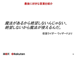 59 
最後に好きな言葉を紹介 
魔法があるから絶望しないんじゃない、 
絶望しないから魔法が使えるんだ。 
仮面ライダーウィザードより 
 