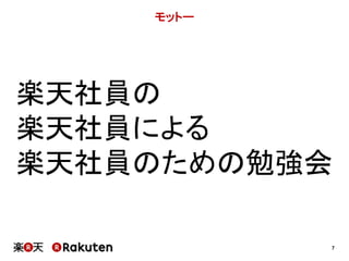 7 
モットー 
楽天社員の 
楽天社員による 
楽天社員のための勉強会 
 