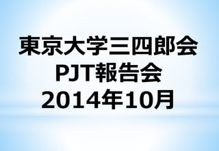 東京大学三四郎会 
PJT報告会 
2014年10月 
 