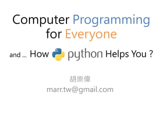 Computer Programming 
for Everyone 
and ... How Python Helps You ? 
胡崇偉 
marr.tw@gmail.com 
 