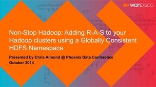 Non-Stop Hadoop: Adding R-A-S to your 
Hadoop clusters using a Globally Consistent 
HDFS Namespace 
Presented by Chris Almond @ Phoenix Data Conference 
October 2014 
 