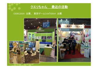 䜽䜶䝸䛱䜓䜣䚷䚷᭱㏆䛾άື 
CEDEC2014䚷ฟᒎ䚸䚷ᮾி䝀䞊䝮䝅䝵䜴2014䚷ฟᒎ 
 