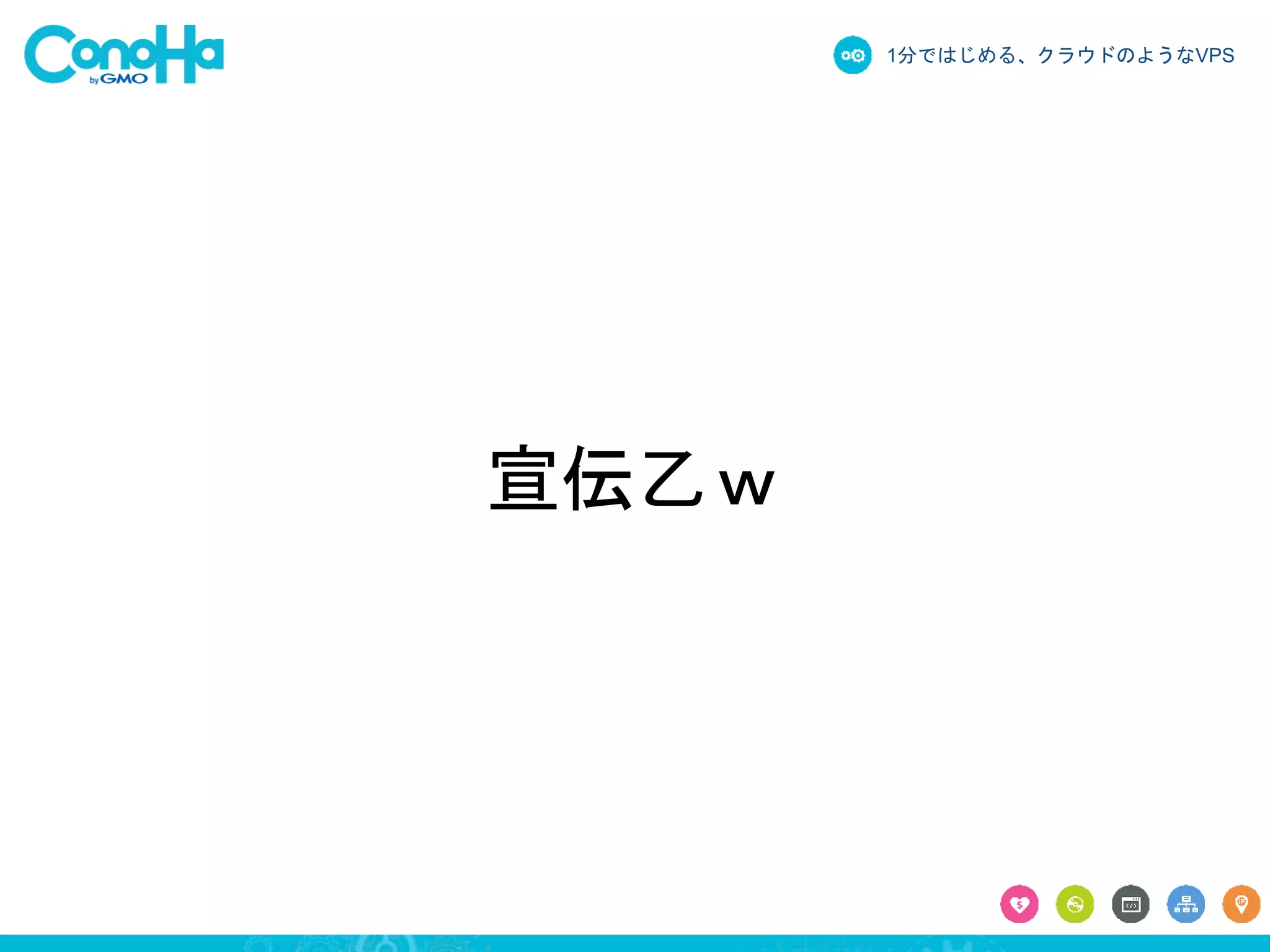 1分ではじめる、クラウドのようなVPS 
宣伝乙ｗ 
 