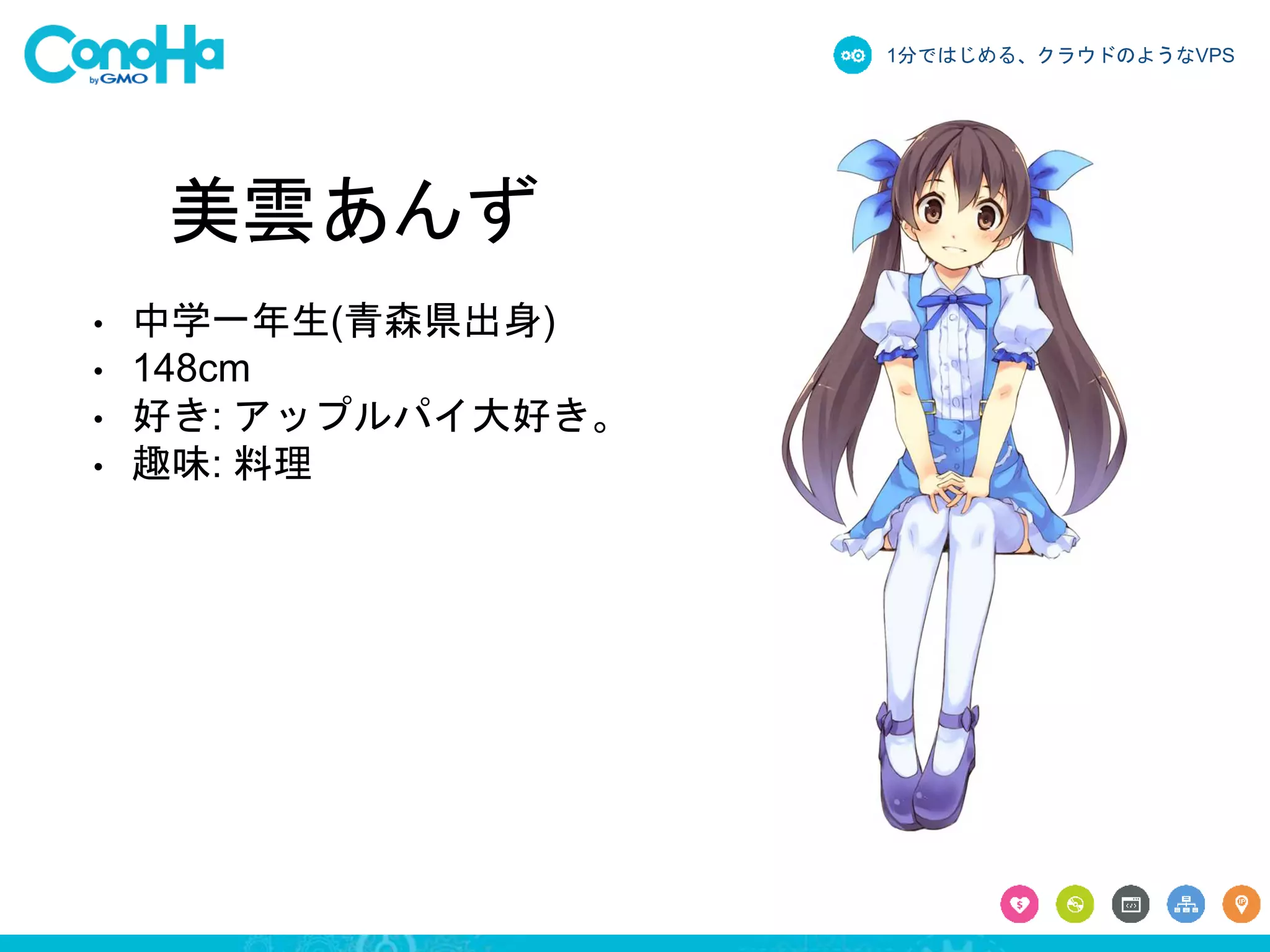 1分ではじめる、クラウドのようなVPS 
美雲あんず 
• 中学一年生(青森県出身) 
• 148cm 
• 好き: アップルパイ大好き。 
• 趣味: 料理 
 