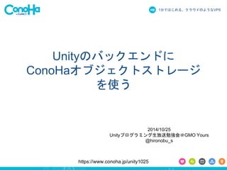 1֤ǤϤ롢饦ɤΤ褦ʳձʳ 
UnityΥХåɤ 
ConoHa֥ȥȥ` 
ʹ 
2014/10/25 
Unityץߥ㏊GMO Yours 
@hironobu_s 
https://www.conoha.jp/unity1025 
 