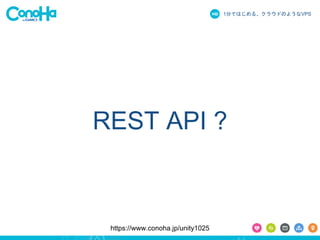 1֤ǤϤ롢饦ɤΤ褦ʳձʳ 
REST API ? 
https://www.conoha.jp/unity1025 
 