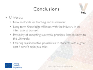 Conclusions 
• University 
• New methods for teaching and assessment 
• Long-term Knowledge Alliances with the industry in...