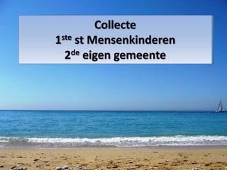 Collecte 
1ste st Mensenkinderen 
2de eigen gemeente 
 