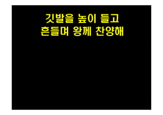 깃발을 높이 들고 
흔들며 왕께 찬양해 
 