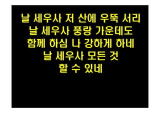 날 세우사 저 산에 우뚝 서리 
날 세우사 풍랑 가운데도 
함께 하심 나 강하게 하네 
날 세우사 모든 것 
할 수 있네 
 