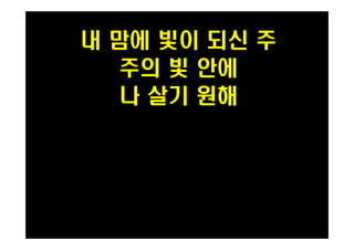 내 맘에 빛이 되신 주 
주의 빛 안에 
나 살기 원해 
PH080553 
 