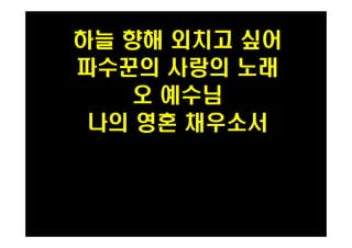 하늘 향해 외치고 싶어 
파수꾼의 사랑의 노래 
오 예수님 
PH080553 나의 영혼 채우소서 
 