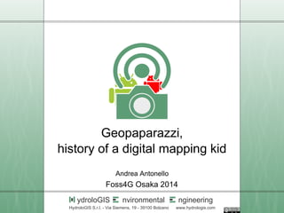 Geopaparazzi, 
history of a digital mapping kid 
Andrea Antonello 
Foss4G Osaka 2014 
ydroloGIS nvironmental ngineering 
HydroloGIS S.r.l. - Via Siemens, 19 - 39100 Bolzano www.hydrologis.com 
 