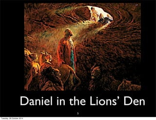 Daniel in the Lions’ Den 
5 
Tuesday, 28 October 2014 
 
