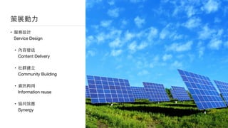 策展動⼒力
• 服務設計  
Service Design

• 內容發送  
Content Delivery

• 社群建⽴立  
Community Building

• 資訊再⽤用 
Information reuse

• 協同效應 
Synergy
 