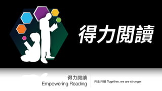 共⽣生共融 Together, we are stronger
得⼒力閱讀 
Empowering Reading
 