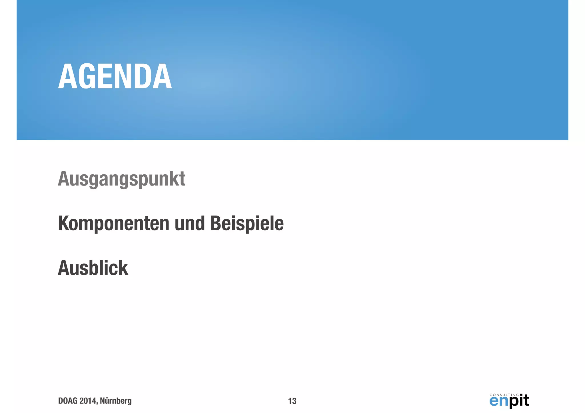 AGENDA 
Ausgangspunkt 
Komponenten und Beispiele 
Ausblick 
DOAG 2014, Nürnberg 
13 
 