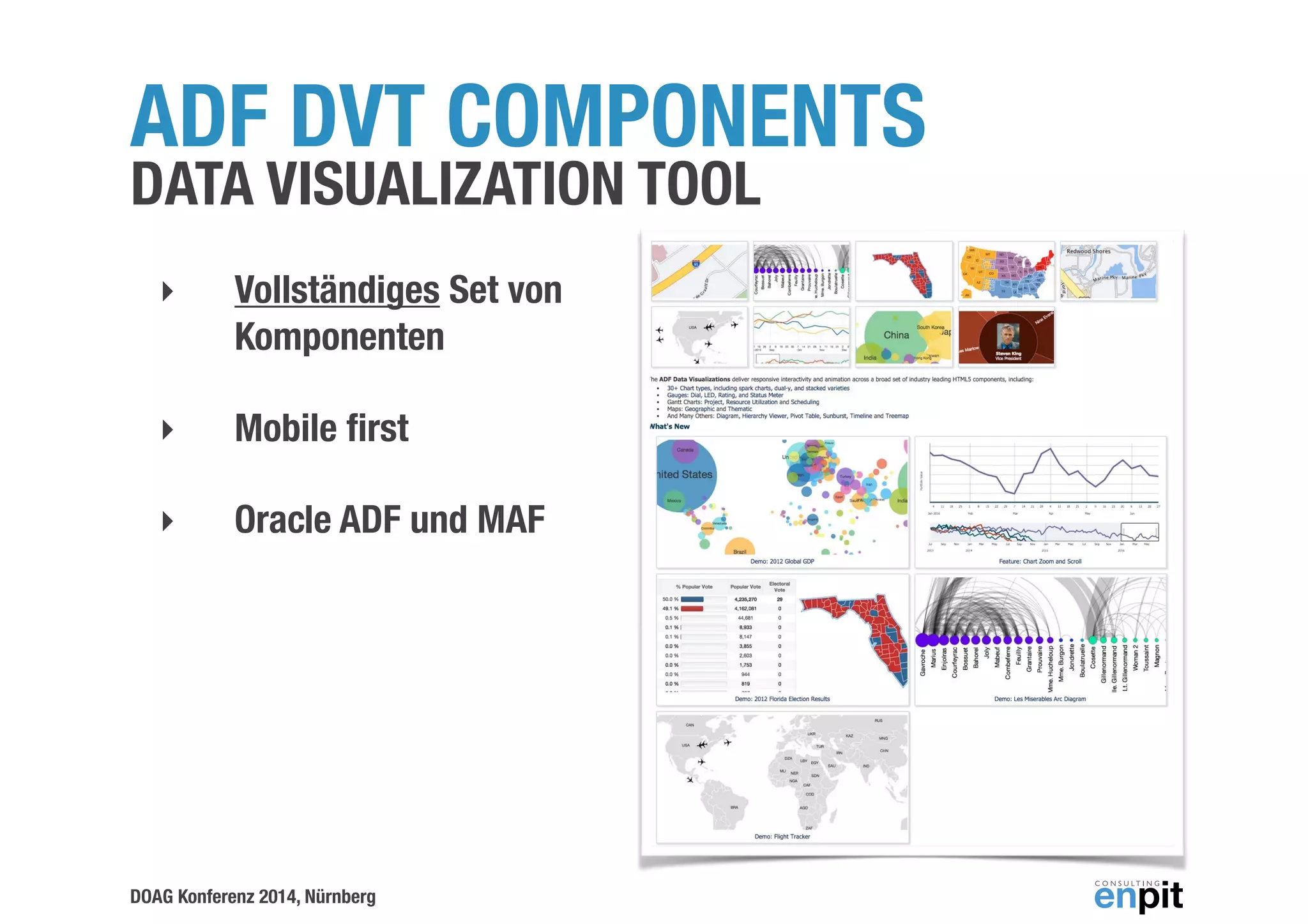 ADF DVT COMPONENTS 
DATA VISUALIZATION TOOL 
‣ Vollständiges Set von 
Komponenten 
‣ Mobile first 
‣ Oracle ADF und MAF 
DOAG Konferenz 2014, Nürnberg 
 