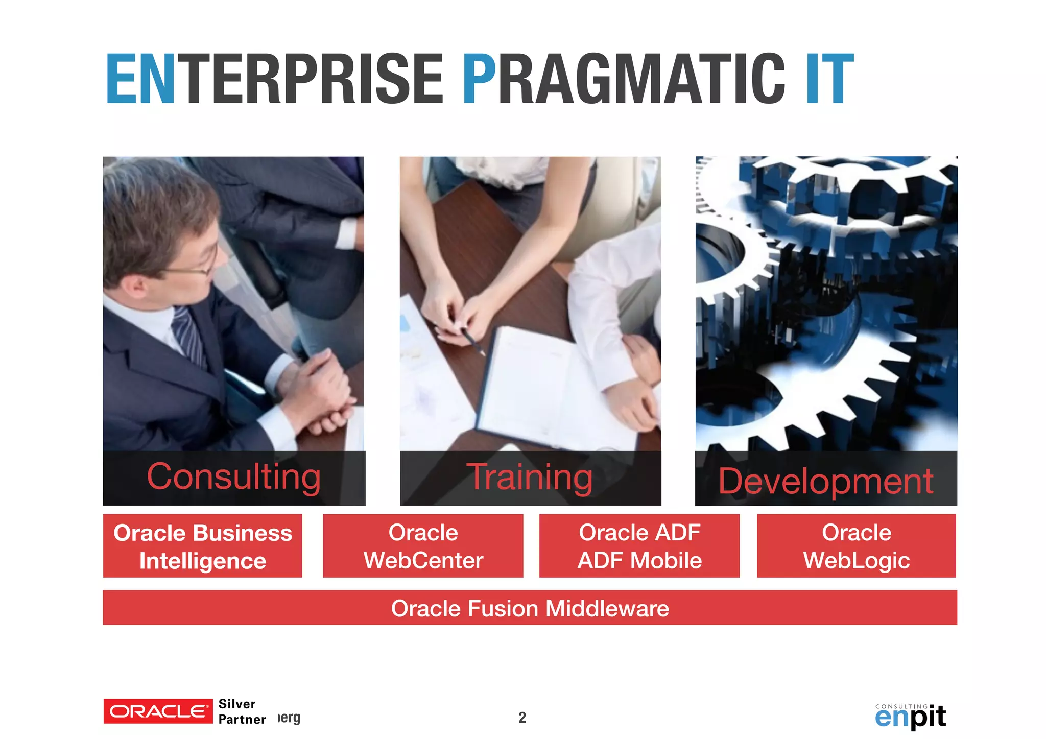ENTERPRISE PRAGMATIC IT 
Consulting Training Development 
Oracle Business 
Intelligence 
DOAG Konferenz 2014, Nürnberg 
Oracle ADF 
ADF Mobile 
Oracle 
WebLogic 
Oracle 
WebCenter 
Oracle Fusion Middleware 
2 
 