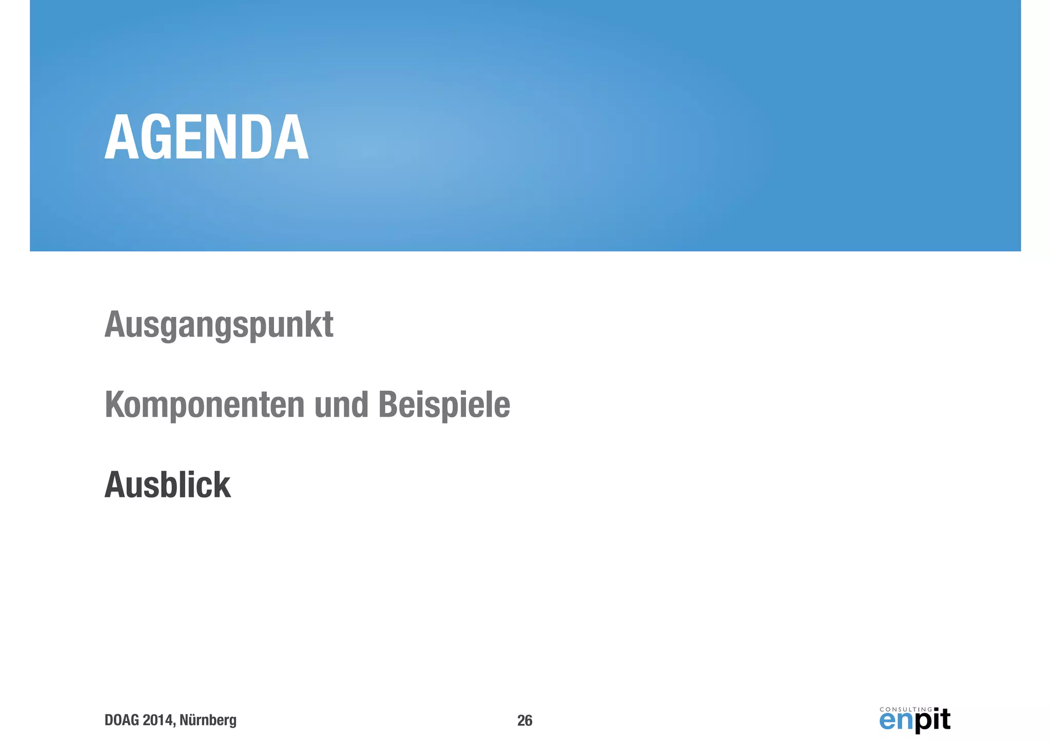 AGENDA 
Ausgangspunkt 
Komponenten und Beispiele 
Ausblick 
DOAG 2014, Nürnberg 
26 
 