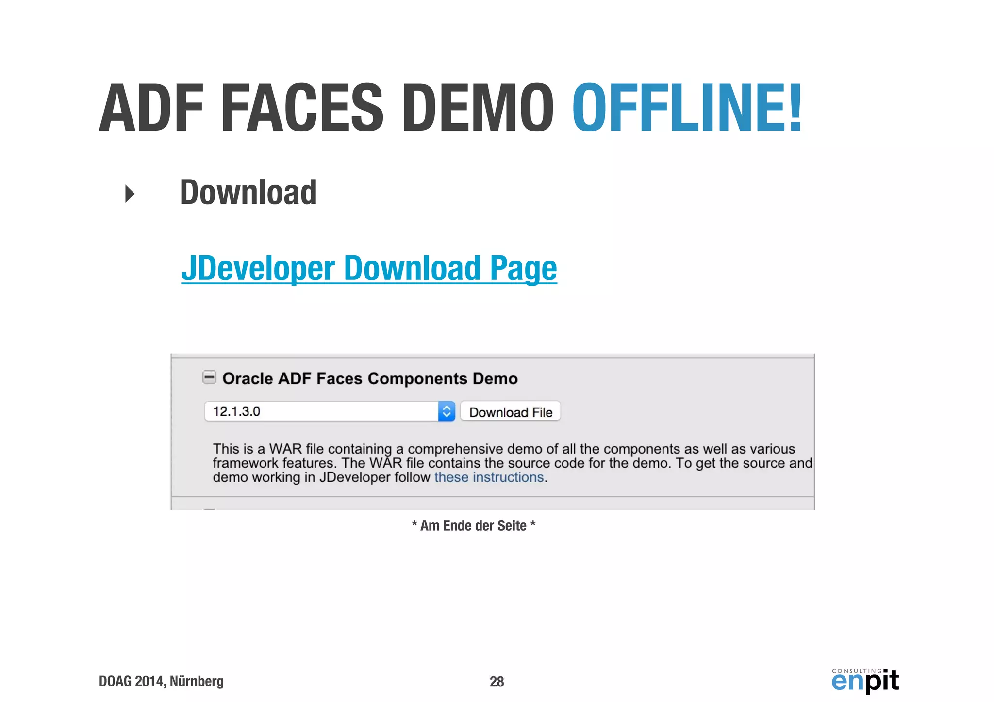 ADF FACES DEMO OFFLINE! 
‣ Download 
JDeveloper Download Page 
DOAG 2014, Nürnberg 
* Am Ende der Seite * 
28 
 