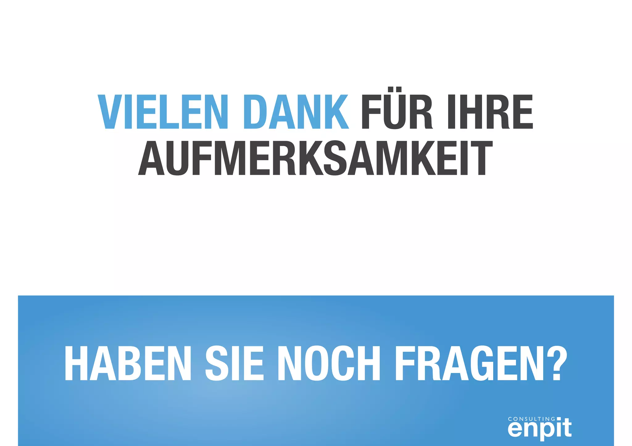VIELEN DANK FÜR IHRE 
AUFMERKSAMKEIT 
HABEN SIE NOCH FRAGEN? 
 
