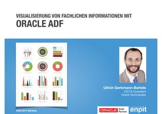 VISUALISIERUNG VON FACHLICHEN INFORMATIONEN MIT 
ORACLE ADF 
DOAG 2014, Nürnberg 
Ulrich Gerkmann-Bartels 
CEO & Consultant 
Oracle Technologies 
 