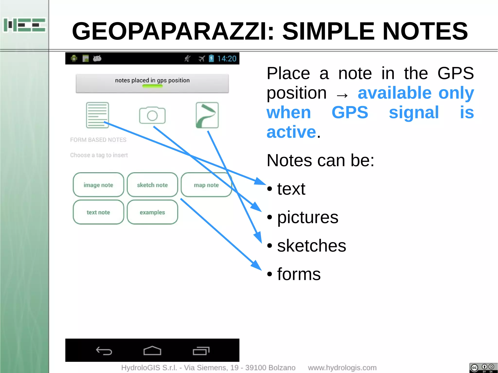 GEOPAPARAZZI: SIMPLE NOTES 
Place a note in the GPS 
position → available only 
when GPS signal is 
active. 
Notes can be: 
● text 
● pictures 
● sketches 
● forms 
 