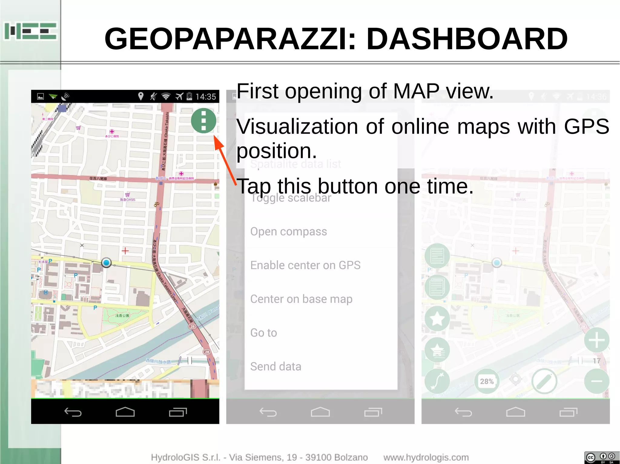 GEOPAPARAZZI: DASHBOARD 
First opening of MAP view. 
Visualization of online maps with GPS 
position. 
Tap this button one time. 
 