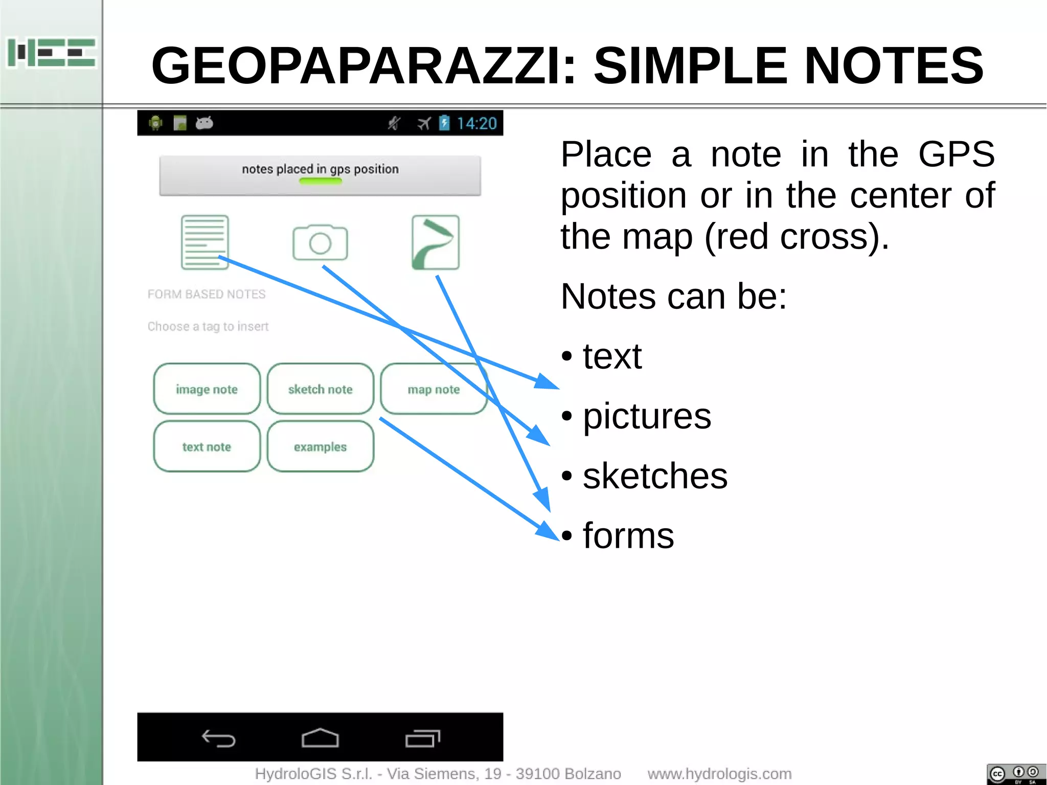 GEOPAPARAZZI: SIMPLE NOTES 
Place a note in the GPS 
position or in the center of 
the map (red cross). 
Notes can be: 
● text 
● pictures 
● sketches 
● forms 
 