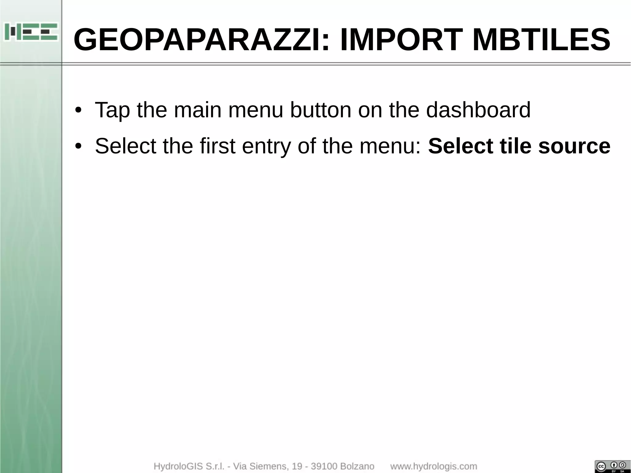 GEOPAPARAZZI: IMPORT MBTILES 
● Tap the main menu button on the dashboard 
● Select the first entry of the menu: Select tile source 
 