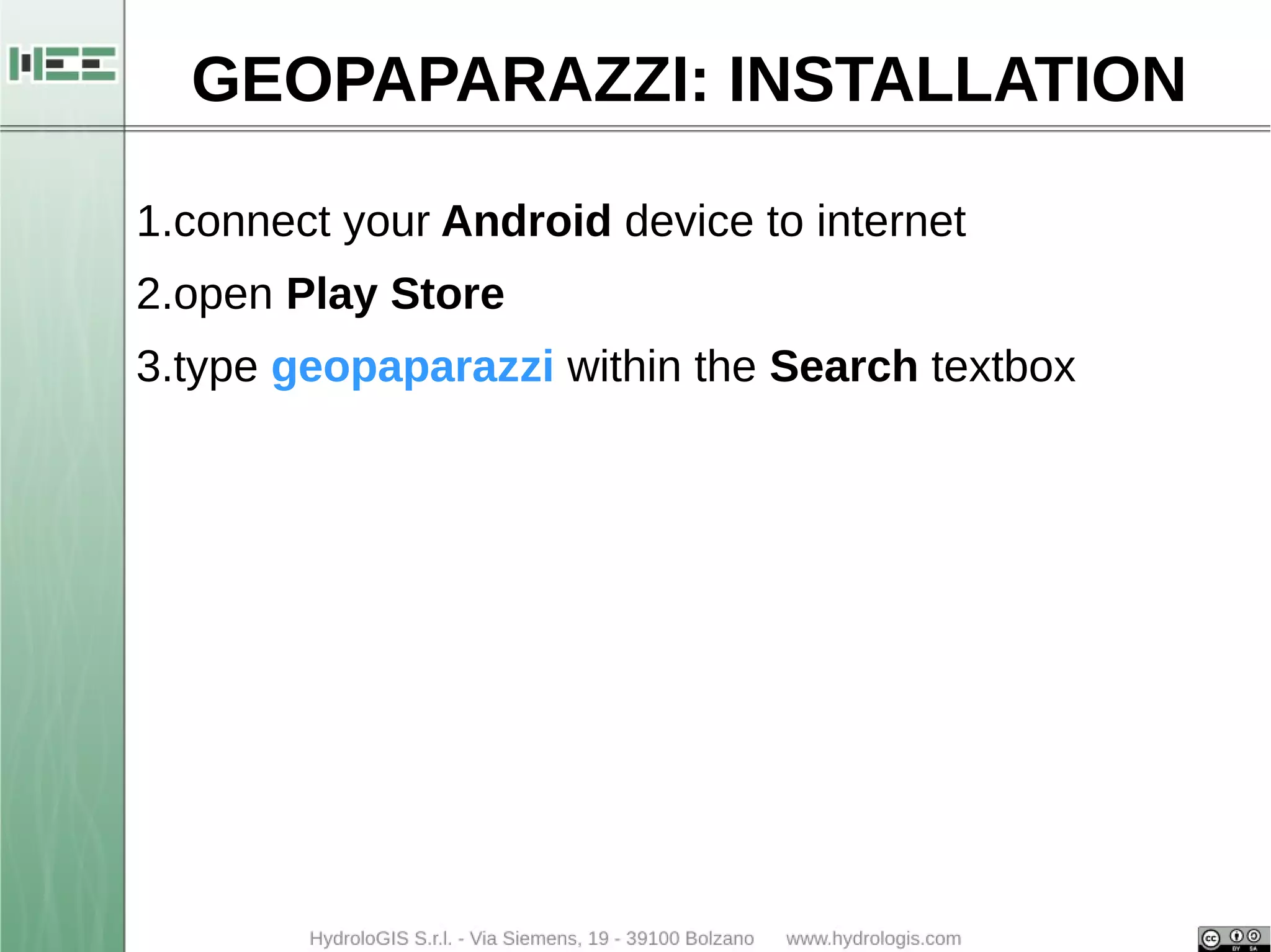 GEOPAPARAZZI: INSTALLATION 
1.connect your Android device to internet 
2.open Play Store 
3.type geopaparazzi within the Search textbox 
 