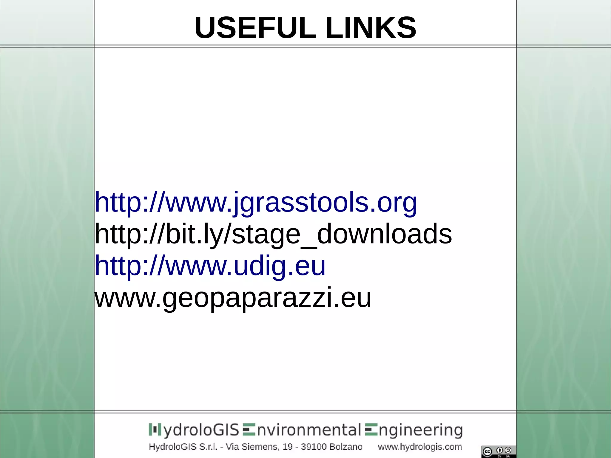 USEFUL LINKS 
http://www.jgrasstools.org 
http://bit.ly/stage_downloads 
http://www.udig.eu 
www.geopaparazzi.eu 
