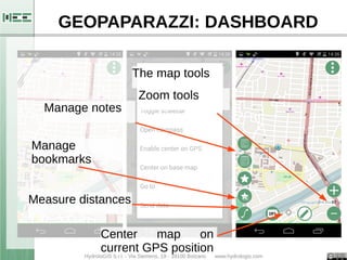 GEOPAPARAZZI: DASHBOARD 
The map tools 
Manage notes 
Center map on 
current GPS position 
Manage 
bookmarks 
Zoom tools 
...