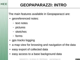 GEOPAPARAZZI: INTRO 
The main features available in Geopaparazzi are: 
● georeferenced notes: 
– text notes 
– pictures 
–...