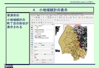 2014FOSS4G-osakaハンズオン
４ 小地域統計の表示
草津市の
小地域統計の
町丁目の形状が
表示される
 
