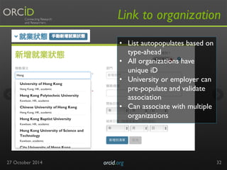 Link to organization 
27 October 2014 orcid.org 
32 
• List autopopulates based on 
type-ahead 
• All organizations have 
...