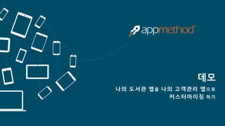 데모 
나의 도서관 앱을 나의 고객관리 앱으로 
커스터마이징 하기  