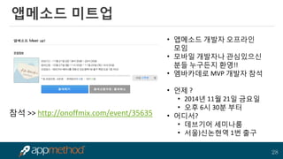 28 
앱메소드 미트업 
•앱메소드 개발자 오프라인 모임 
•모바일 개발자나 관심있으신 분들 누구든지 환영!! 
•엠바카데로 MVP 개발자 참석 
•언제 ? 
•2014년 11월 21일 금요일 
•오후 6시 30분 부터 
•어디서? 
•데브기어 세미나룸 
•서울)신논현역 1번 출구 
참석 >> http://onoffmix.com/event/35635  