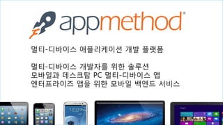 8 
멀티-디바이스 애플리케이션 개발 플랫폼 멀티-디바이스 개발자를 위한 솔루션 모바일과 데스크탑 PC 멀티-디바이스 앱 엔터프라이즈 앱을 위한 모바일 백앤드 서비스  