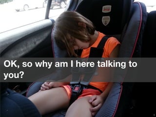 6 
OK, so why am I here talking to 
you? 
 