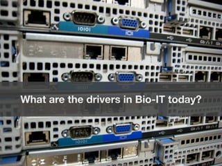 10 
It’s a risky time to be doing Bio-IT 
11 
What are the drivers in Bio-IT today? 
 