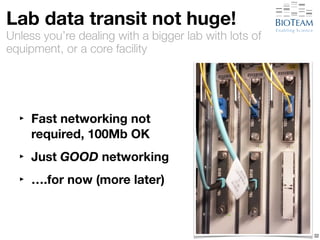 Lab data transit not huge! 
Unless you’re dealing with a bigger lab with lots of 
equipment, or a core facility 
‣ Fast networking not 
required, 100Mb OK 
‣ Just GOOD networking 
‣ ….for now (more later) 
32 
 