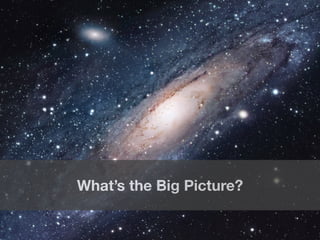 69 
What’s the Big Picture? 
 