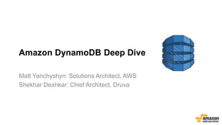 Amazon DynamoDB Deep Dive 
Matt Yanchyshyn: Solutions Architect, AWS 
Shekhar Deshkar: Chief Architect, Druva 
 