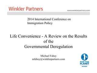 2014 International Conference on 
Immigration Policy 
Life Convenience - A Review on the Results 
of the 
Governmental Deregulation 
Michael Fahey 
mfahey@winklerpartners.com 
 