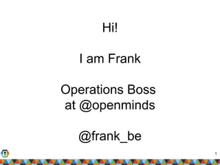 1
Hi!
I am Frank
Operations Boss
at @openminds
@frank_be
 